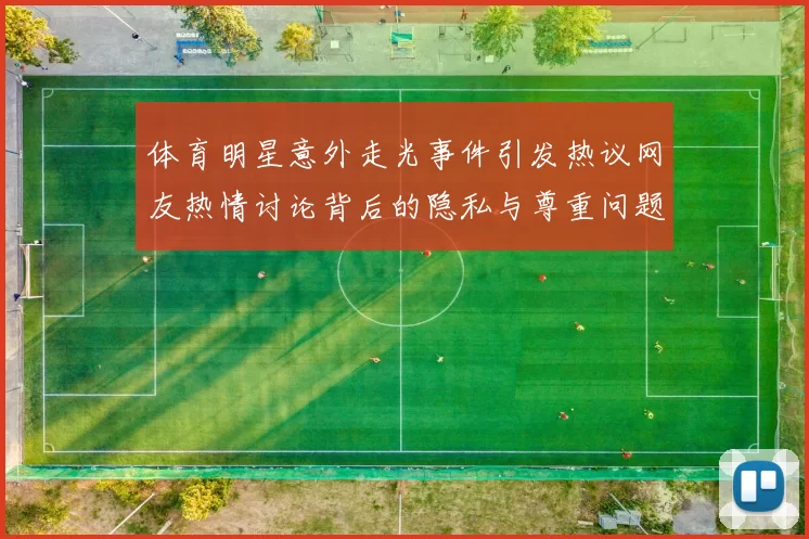 体育明星意外走光事件引发热议网友热情讨论背后的隐私与尊重问题