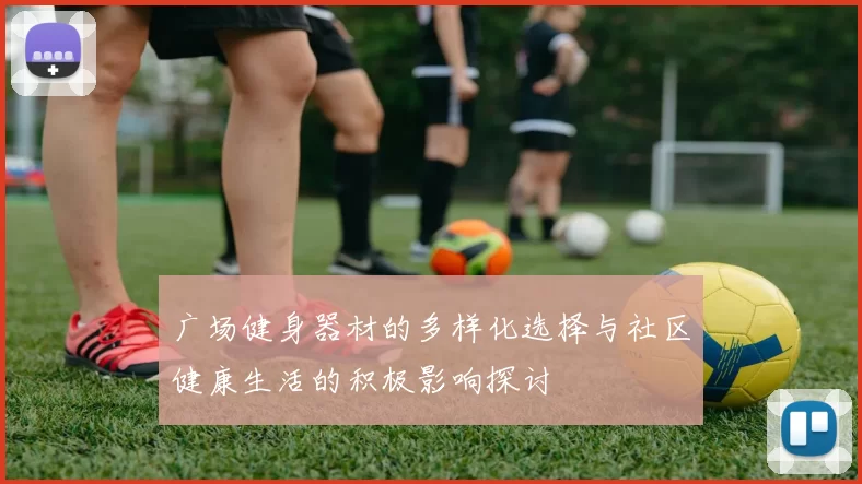 广场健身器材的多样化选择与社区健康生活的积极影响探讨