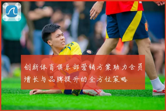 创新体育俱乐部营销方案助力会员增长与品牌提升的全方位策略