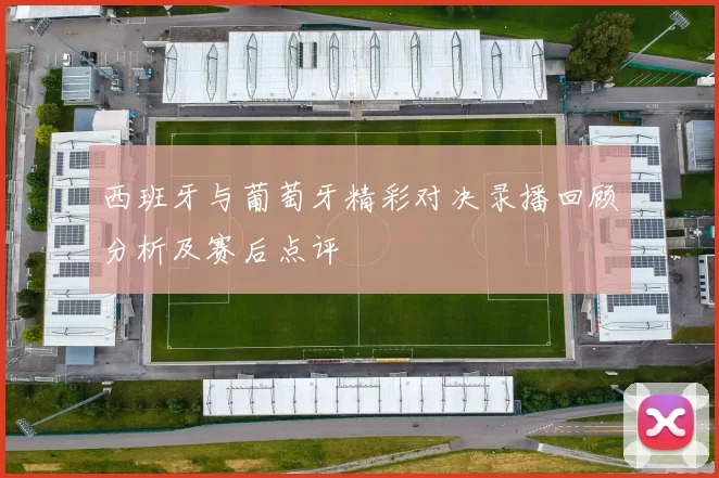 西班牙与葡萄牙精彩对决录播回顾分析及赛后点评