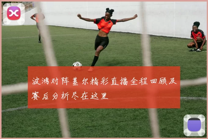 波鸿对阵基尔精彩直播全程回顾及赛后分析尽在这里