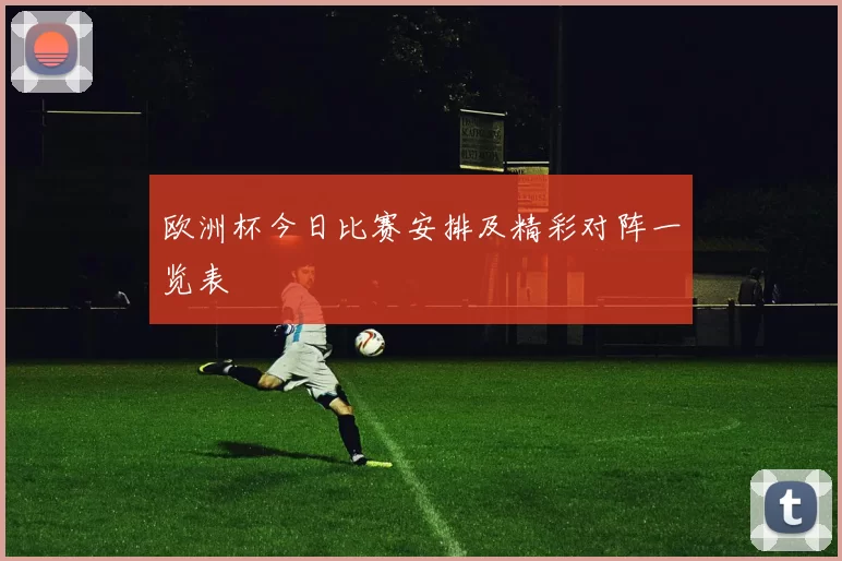 欧洲杯今日比赛安排及精彩对阵一览表