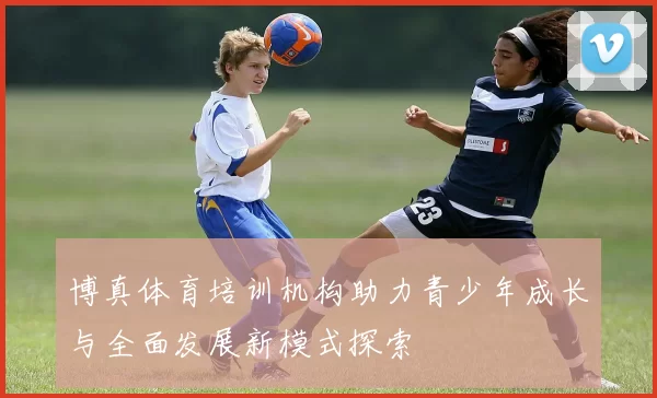 博真体育培训机构助力青少年成长与全面发展新模式探索