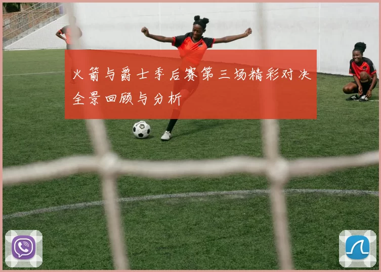 火箭与爵士季后赛第三场精彩对决全景回顾与分析